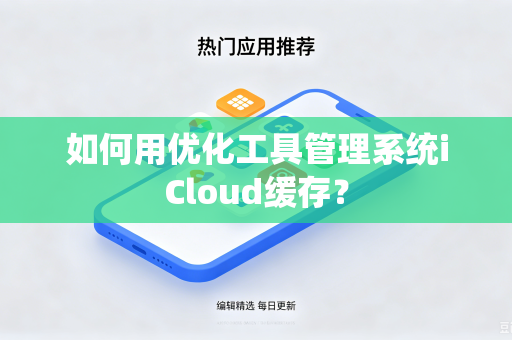 如何用优化工具管理系统iCloud缓存？