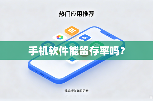 手机软件能留存率吗?-第1张图片-电脑手机工具软件下载 - 免费实用工具合集 | 联启科技 手机软件能留存率吗?-第1张图片-电脑手机工具软件下载 - 免费实用工具合集 | 联启科技