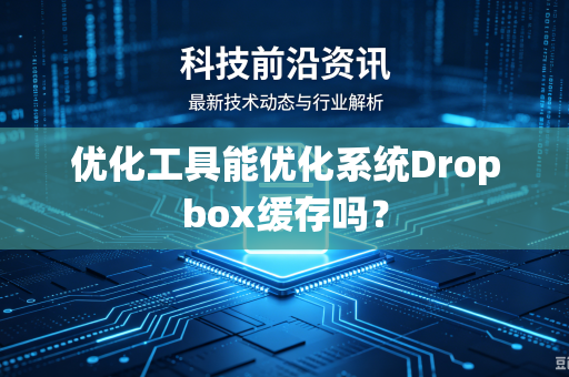 优化工具能优化系统Dropbox缓存吗？