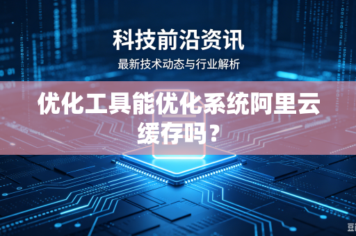 优化工具能优化系统阿里云缓存吗？