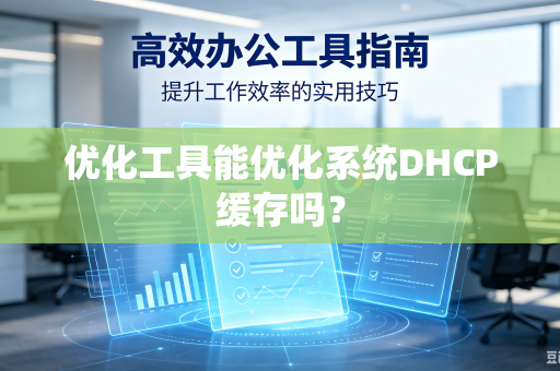 优化工具能优化系统DHCP缓存吗？