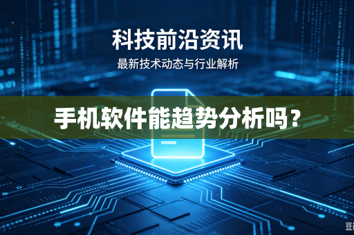 手机软件能趋势分析吗?-第1张图片-电脑手机工具软件下载 - 免费实用工具合集 | 联启科技 手机软件能趋势分析吗?-第1张图片-电脑手机工具软件下载 - 免费实用工具合集 | 联启科技