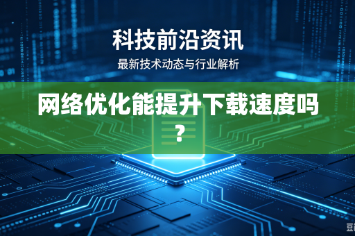 网络优化能提升下载速度吗？