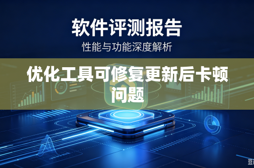 优化工具可修复更新后卡顿问题
