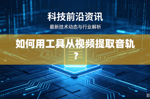 如何用工具从视频提取音轨?-第1张图片-电脑手机工具软件下载 - 免费实用工具合集 | 联启科技 如何用工具从视频提取音轨?-第1张图片-电脑手机工具软件下载 - 免费实用工具合集 | 联启科技