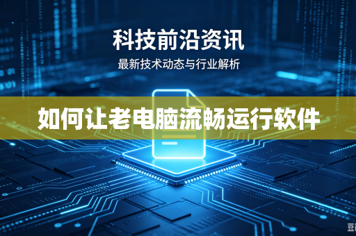 如何让老电脑流畅运行软件