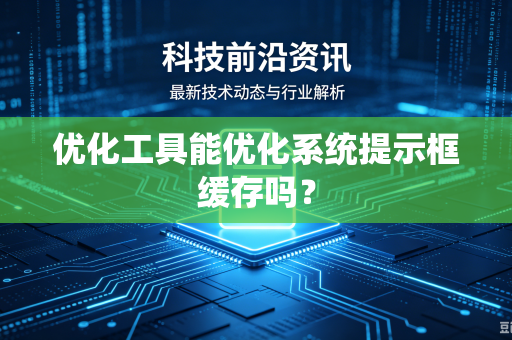 优化工具能优化系统提示框缓存吗？