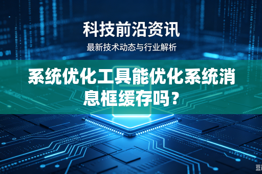 系统优化工具能优化系统消息框缓存吗？