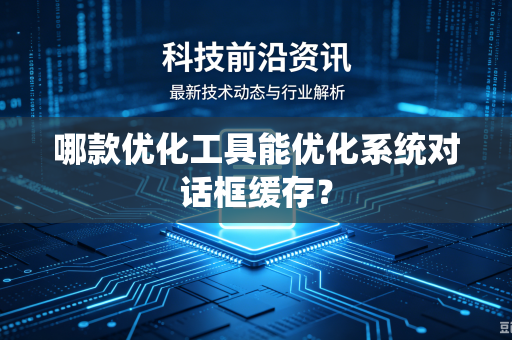 哪款优化工具能优化系统对话框缓存？