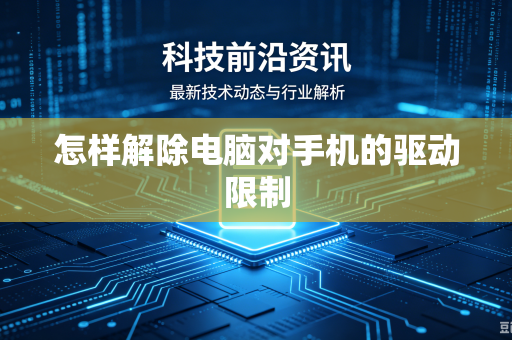 怎样解除电脑对手机的驱动限制