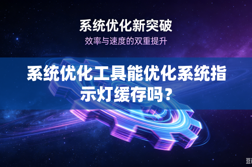 系统优化工具能优化系统指示灯缓存吗？