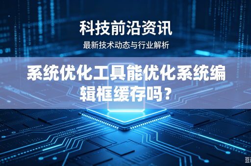 系统优化工具能优化系统编辑框缓存吗？