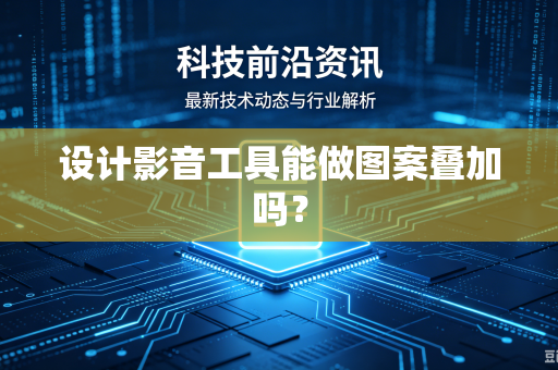 设计影音工具能做图案叠加吗？