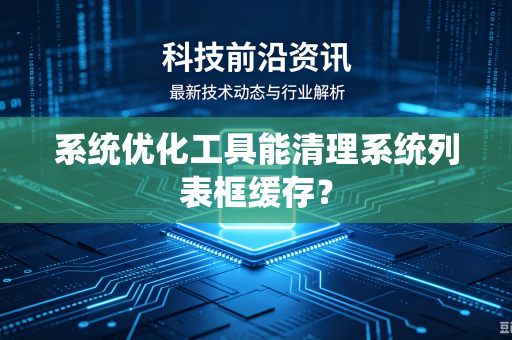 系统优化工具能清理系统列表框缓存?-第1张图片-电脑手机工具软件下载 - 免费实用工具合集 | 联启科技 系统优化工具能清理系统列表框缓存?-第1张图片-电脑手机工具软件下载 - 免费实用工具合集 | 联启科技