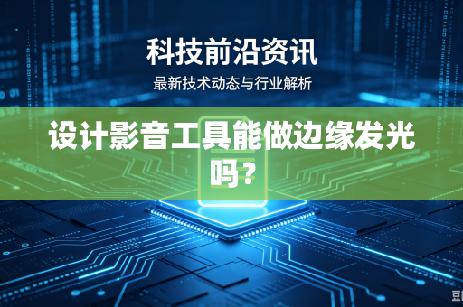 设计影音工具能做边缘发光吗？