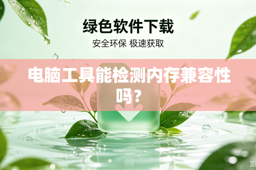 电脑工具能检测内存兼容性吗?-第1张图片-电脑手机工具软件下载 - 免费实用工具合集 | 联启科技 电脑工具能检测内存兼容性吗?-第1张图片-电脑手机工具软件下载 - 免费实用工具合集 | 联启科技