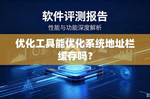 优化工具能优化系统地址栏缓存吗？