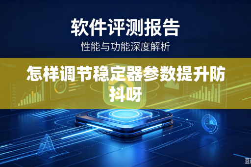怎样调节稳定器参数提升防抖呀-第1张图片-电脑手机工具软件下载 - 免费实用工具合集 | 联启科技 怎样调节稳定器参数提升防抖呀-第1张图片-电脑手机工具软件下载 - 免费实用工具合集 | 联启科技