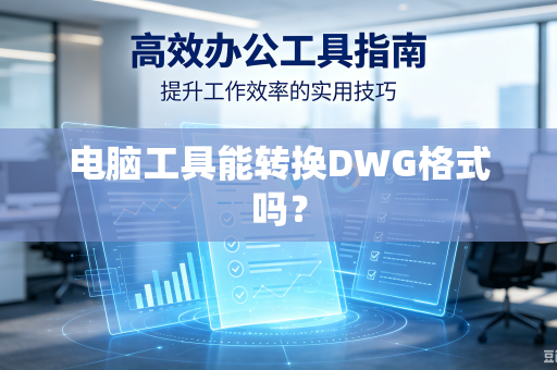 电脑工具能转换DWG格式吗?-第1张图片-电脑手机工具软件下载 - 免费实用工具合集 | 联启科技 电脑工具能转换DWG格式吗?-第1张图片-电脑手机工具软件下载 - 免费实用工具合集 | 联启科技