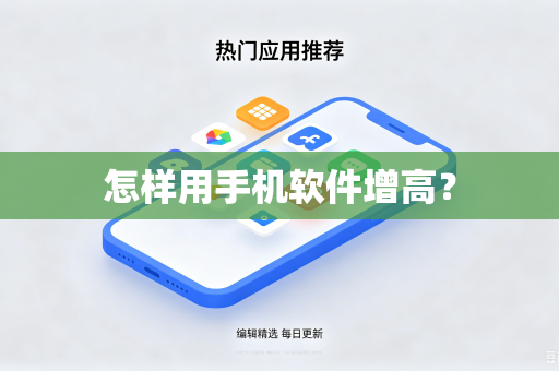怎样用手机软件增高?-第1张图片-电脑手机工具软件下载 - 免费实用工具合集 | 联启科技 怎样用手机软件增高?-第1张图片-电脑手机工具软件下载 - 免费实用工具合集 | 联启科技