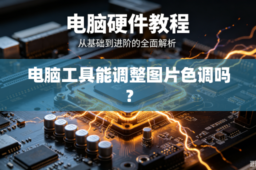 电脑工具能调整图片色调吗？-第1张图片-电脑手机工具软件下载 - 免费实用工具合集 | 联启科技