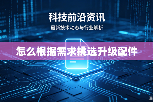 怎么根据需求挑选升级配件