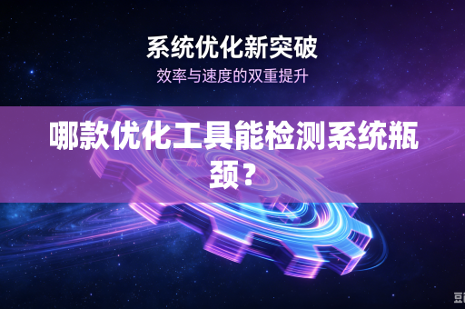 哪款优化工具能检测系统瓶颈？