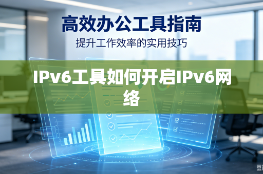 IPv6工具如何开启IPv6网络