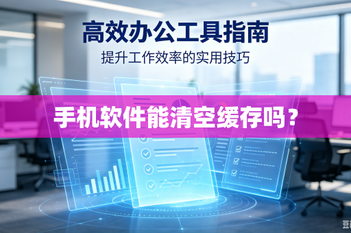 手机软件能清空缓存吗？-第1张图片-电脑手机工具软件下载 - 免费实用工具合集 | 联启科技