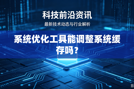 系统优化工具能调整系统缓存吗？