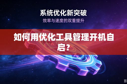 如何用优化工具管理开机自启？