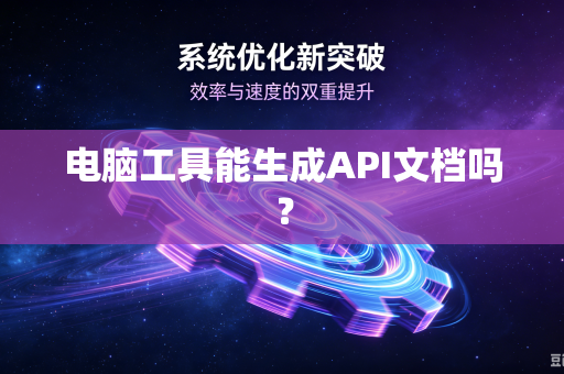 电脑工具能生成API文档吗？-第1张图片-电脑手机工具软件下载 - 免费实用工具合集 | 联启科技