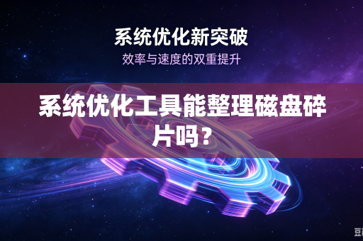 系统优化工具能整理磁盘碎片吗？