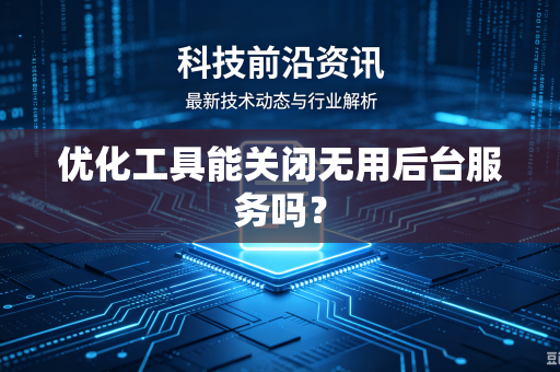 优化工具能关闭无用后台服务吗？