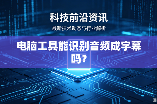 电脑工具能识别音频成字幕吗？