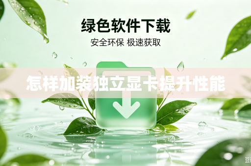 怎样加装独立显卡提升性能