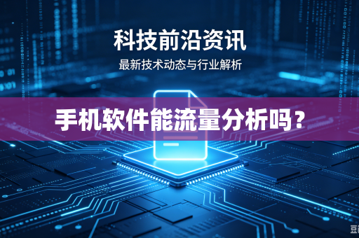 手机软件能流量分析吗？-第1张图片-电脑手机工具软件下载 - 免费实用工具合集 | 联启科技