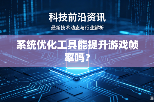 系统优化工具能提升游戏帧率吗？