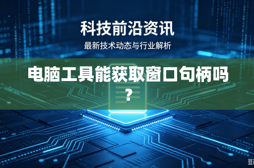 电脑工具能获取窗口句柄吗？