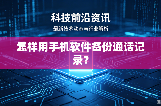 怎样用手机软件备份通话记录？-第1张图片-电脑手机工具软件下载 - 免费实用工具合集 | 联启科技