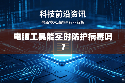 电脑工具能实时防护病毒吗？