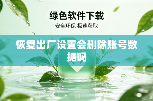 恢复出厂设置会删除账号数据吗