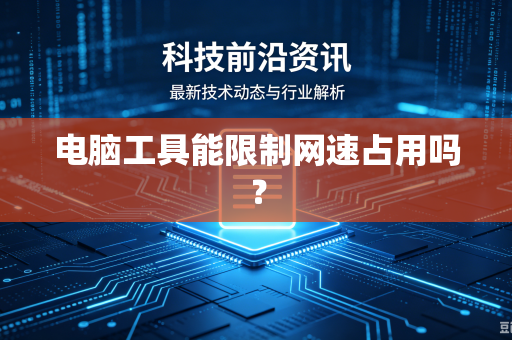 电脑工具能限制网速占用吗？