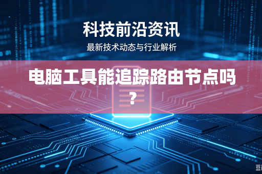 电脑工具能追踪路由节点吗？