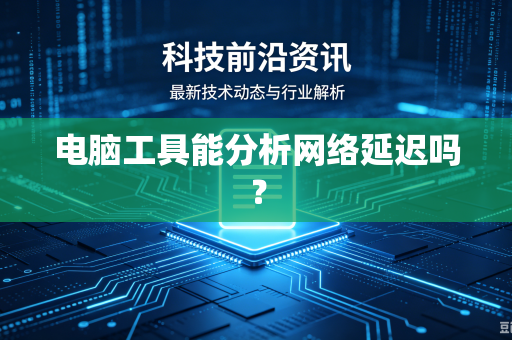 电脑工具能分析网络延迟吗？