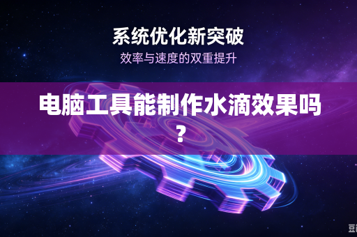 电脑工具能制作水滴效果吗?-第1张图片-电脑手机工具软件下载 - 免费实用工具合集 | 联启科技 电脑工具能制作水滴效果吗?-第1张图片-电脑手机工具软件下载 - 免费实用工具合集 | 联启科技