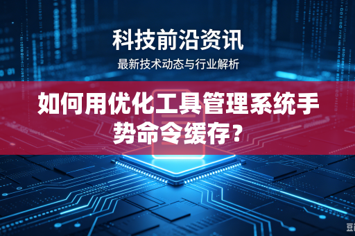 如何用优化工具管理系统手势命令缓存？