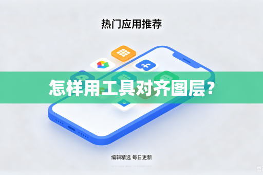 怎样用工具对齐图层?-第1张图片-电脑手机工具软件下载 - 免费实用工具合集 | 联启科技 怎样用工具对齐图层?-第1张图片-电脑手机工具软件下载 - 免费实用工具合集 | 联启科技