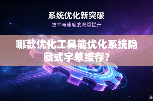 哪款优化工具能优化系统隐藏式字幕缓存？
