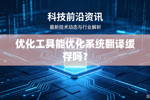 优化工具能优化系统翻译缓存吗？